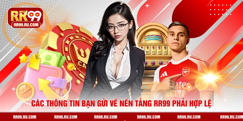 Các thông tin bạn gửi về nền tảng RR99 phải hợp lệ