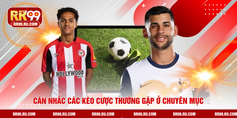 Cân nhắc các kèo cược thường gặp ở chuyên mục