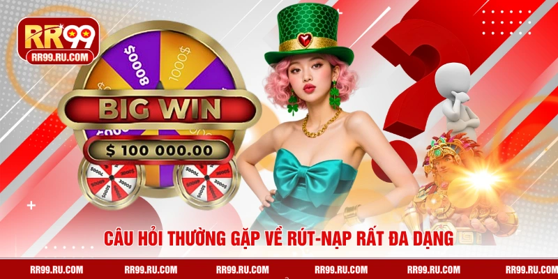 Câu hỏi thường gặp về rút-nạp rất đa dạng