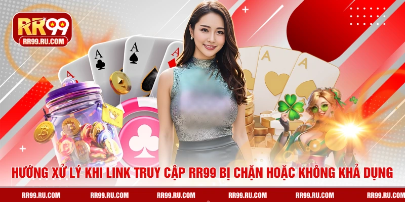 Hướng xử lý khi link truy cập RR99 bị chặn hoặc không khả dụng