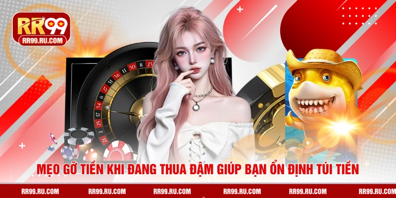 Mẹo gỡ tiền khi đang thua đậm giúp bạn ổn định túi tiền