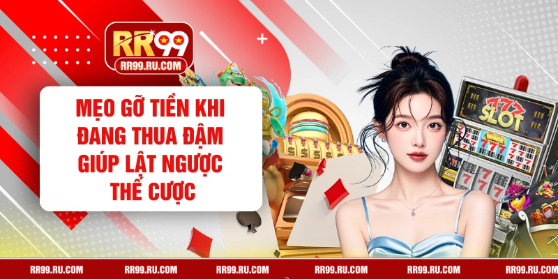 Mẹo Gỡ Tiền Khi Đang Thua Đậm