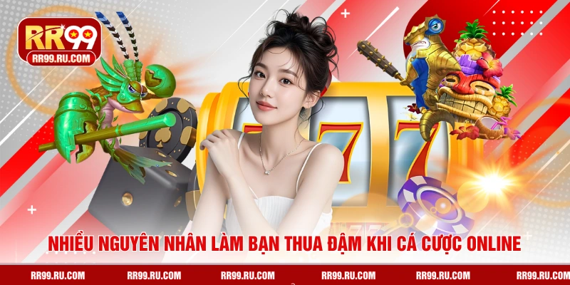Nhiều nguyên nhân làm bạn thua đậm khi cá cược online