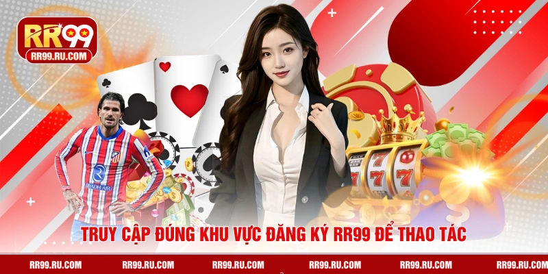Truy cập đúng khu vực đăng ký RR99 để thao tác